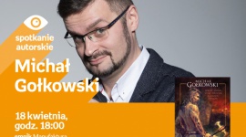 MICHAŁ GOŁKOWSKI - SPOTKANIE AUTORSKIE - ŁÓDŹ Książka, LIFESTYLE - MICHAŁ GOŁKOWSKI - SPOTKANIE AUTORSKIE 18 kwietnia, godz. 18:00 empik Manufaktura, Łódź, ul. Karskiego 5