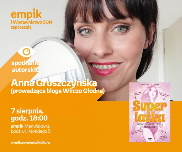 ANNA GRUSZCZYŃSKA (prowadząca blog WILCZO GŁODNA) - SPOTKANIE AUTORSKIEGO - ŁÓDŹ Książka, LIFESTYLE - ANNA GRUSZCZYŃSKA (prowadząca blog WILCZO GŁODNA) - SPOTKANIE AUTORSKIE - ŁÓDŹ 7 sierpnia, godz. 18:00 empik Manufaktura, Łódź, ul. Karskiego 5