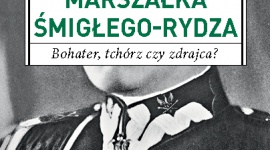 Rydz-Śmigły – bohater, tchórz czy zdrajca?